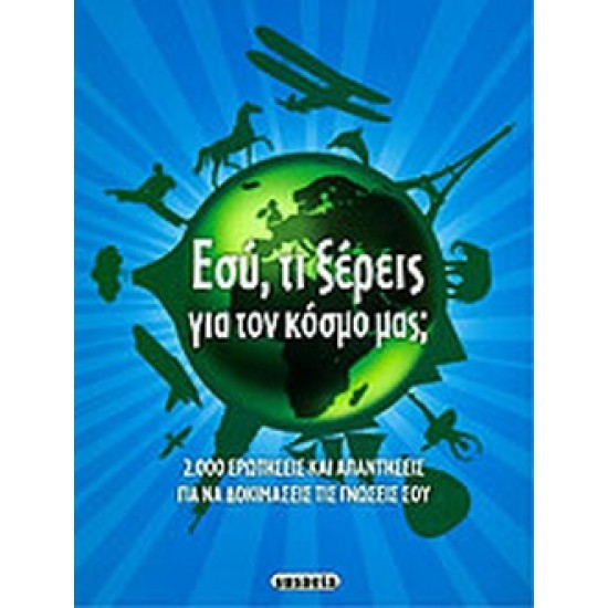 ΕΣΥ, ΤΙ ΞΕΡΕΙΣ ΓΙΑ ΤΟΝ ΚΟΣΜΟ ΜΑΣ; 2.000 ΕΡΩΤΗΣΕΙΣ ΚΑΙ ΑΠΑΝΤΗΣΕΙΣ ΓΙΑ ΝΑ ΔΟΚΙΜΑΣΕΙΣ ΤΙΣ ΓΝΩΣΕΙΣ ΣΟΥ